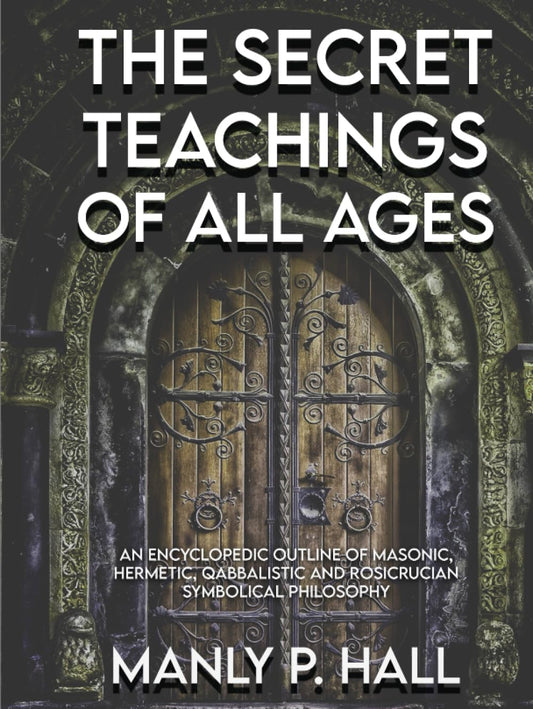 The Secret Teachings of All Ages: An Encyclopedic Outline of Masonic, Hermetic, Qabbalistic and Rosicrucian Symbolical Philosophy