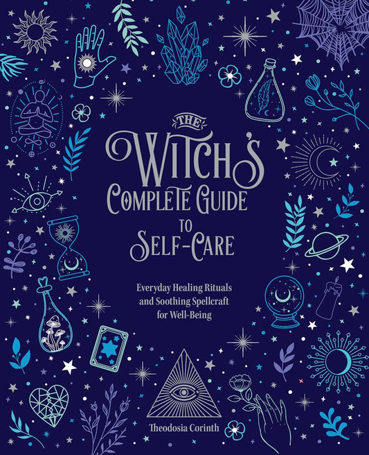 The Witch's Complete Guide to Self-Care: Everyday Healing Rituals and Soothing Spellcraft for Well-Being