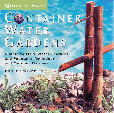 Quick and Easy Container Water Gardens: Simple-To-Make Water Features and Fountains for Indoor and Outdoor Gardens