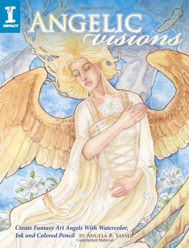 Angelic Visions: Create Fantasy Art Angels With Watercolor, Ink and Colored Pencil