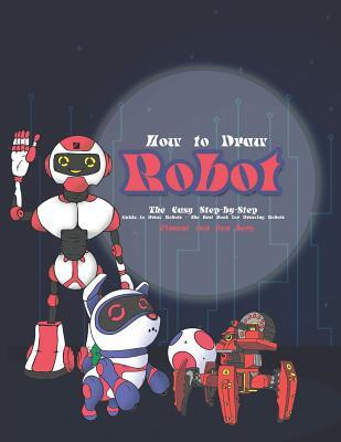How to Draw Robot: The Easy Step-By-Step Guide to Draw Robots - The Best Book for Drawing Robots